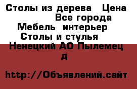 Столы из дерева › Цена ­ 9 500 - Все города Мебель, интерьер » Столы и стулья   . Ненецкий АО,Пылемец д.